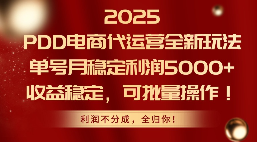2025PDD电商代运营全新玩法，单号月稳定利润5000+，收益稳定，可批量操作-尤课网创