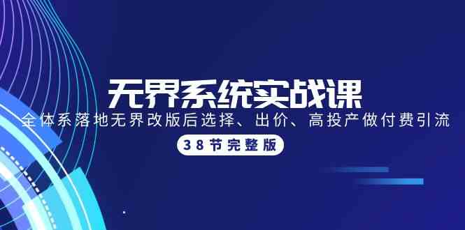 （9992期）无界系统实战课：全体系落地无界改版后选择、出价、高投产做付费引流-38节-尤课网创