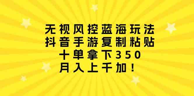 （10133期）无视风控蓝海玩法，抖音手游复制粘贴，十单拿下350，月入上千加！-尤课网创