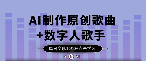 AI制作原创歌曲+数字人歌手，单日变现1k-尤课网创
