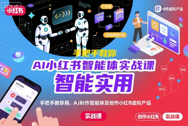 AI小红书智能体实战课，手把手教你用AI制作智能体及创作小红书虚拟产品，提效+内容商业化-尤课网创