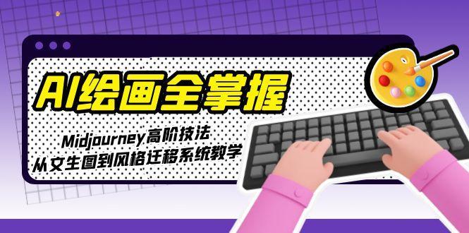 AI绘画全掌握：Midjourney高阶技法，从文生图到风格迁移系统教学-尤课网创
