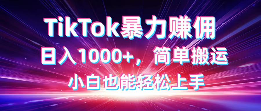 TikTok搬运暴力赚佣，日入1000+，简单搬运，小白也能轻松上手-尤课网创