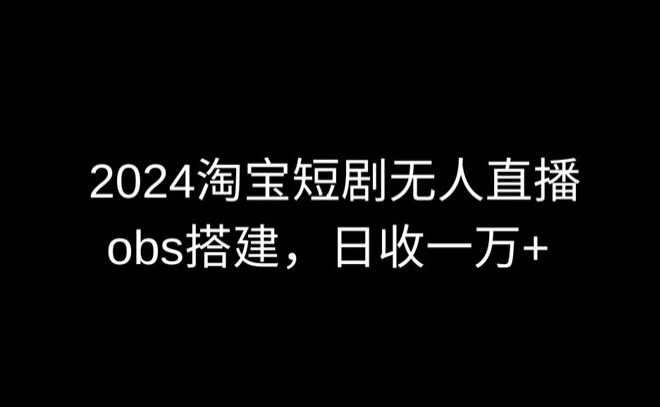 2024最新淘宝短剧无人直播，obs多窗口搭建，日收6000+-尤课网创