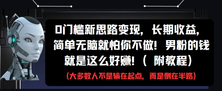 0门槛新思路变现，长期收益，简单无脑就怕你不做，男粉的钱就是这么好挣(附教程)-尤课网创