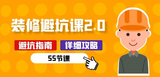 新手装修 避坑课2.0：装修之前一定要做好功课(55节课)-尤课网创