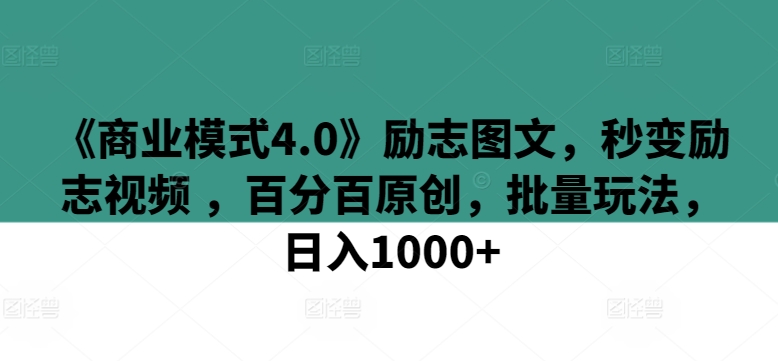《商业模式4.0》励志图文，秒变励志视频 ，百分百原创，批量玩法，日入1000+-尤课网创
