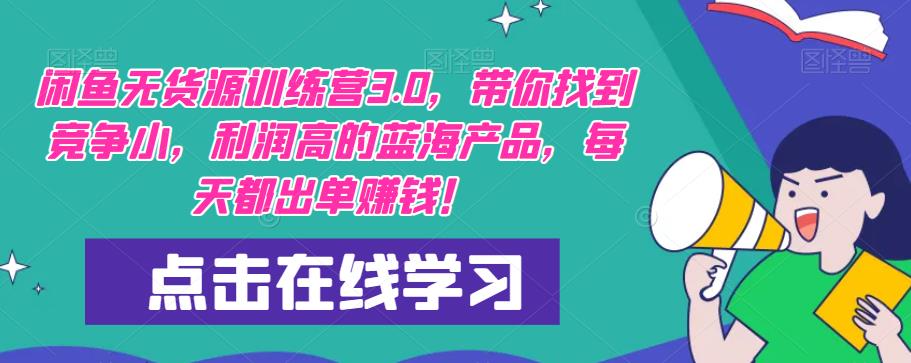 闲鱼无货源训练营3.0，带你找到竞争小，利润高的蓝海产品，每天都出单赚钱！-尤课网创