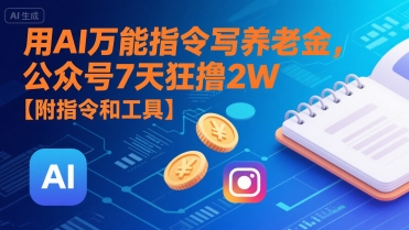 用AI万能指令写养老金，公众号7天狂撸2W【附指令和工具】-尤课网创