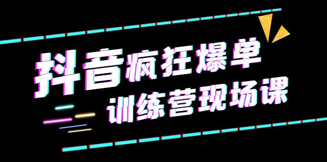 抖音短视频疯狂-爆单训练营现场课（新）直播带货+实战案例-尤课网创