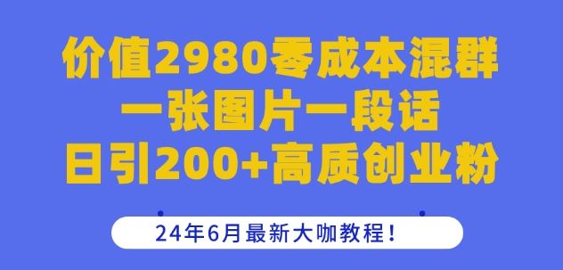 价值2980零成本混群一张图片一段话日引200+高质创业粉，24年6月最新大咖教程【揭秘】-尤课网创