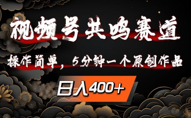 视频号共鸣赛道，操作简单，5分钟1个原创作品，日入几张【揭秘】-尤课网创
