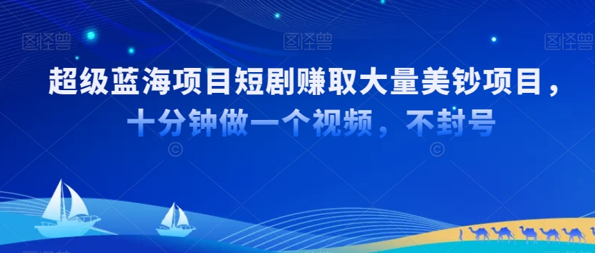 超级蓝海项目短剧赚取大量美钞项目，国内短剧出海tk赚美钞，十分钟做一个视频【揭秘】-尤课网创