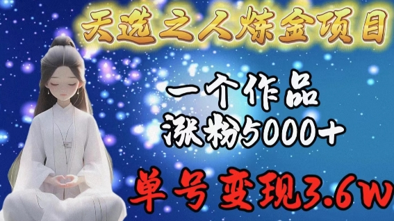天选之人炼金项目,一个作品涨粉5000+,单号变现3.6w-尤课网创