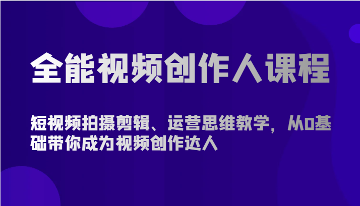 全能视频创作人课程-短视频拍摄剪辑、运营思维教学，从0基础带你成为视频创作达人-尤课网创
