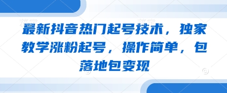 最新抖音热门起号技术，独家教学涨粉起号，操作简单，包落地包变现-尤课网创