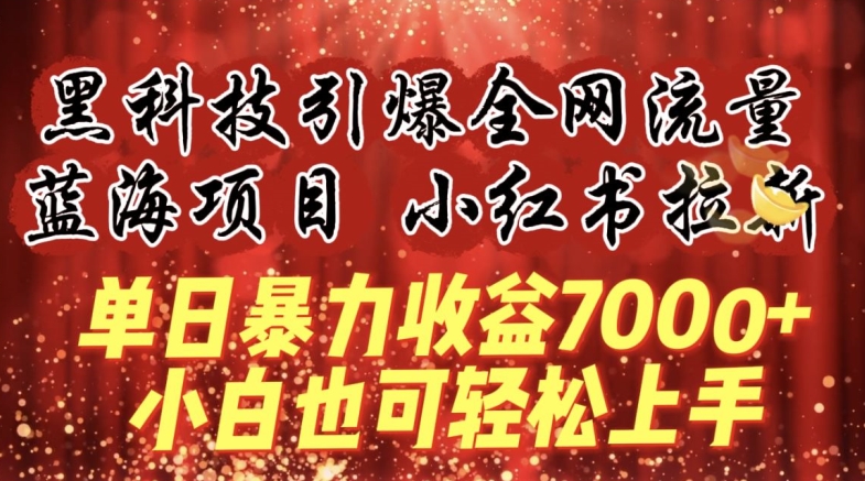 蓝海项目!黑科技引爆全网流量小红书拉新，单日暴力收益7000+，小白也能轻松上手-尤课网创