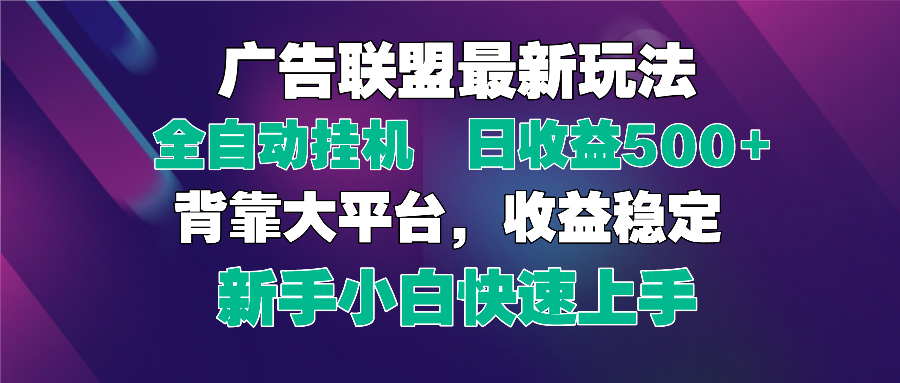 2025广告联盟最新玩法，单机单日500+全自动挂机可矩阵放大，新手小白快…-尤课网创