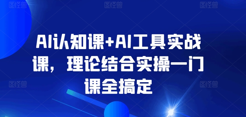 AI认知课+AI工具实战课，理论结合实操一门课全搞定-尤课网创