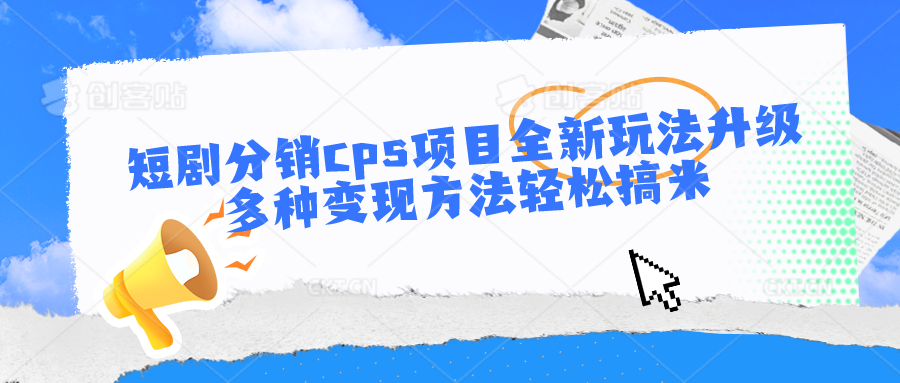 短剧分销cps项目全新玩法升级，多种变现方法轻松搞米-尤课网创