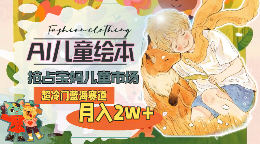 （11007期）超冷门蓝海赛道，用AI做儿童绘本，抢占宝妈儿童市场，月入2w+(教程+素材)-尤课网创