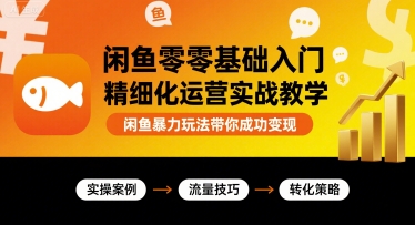 闲鱼零基础入门精细化运营实战教学，闲鱼暴力玩法带你成功变现-尤课网创