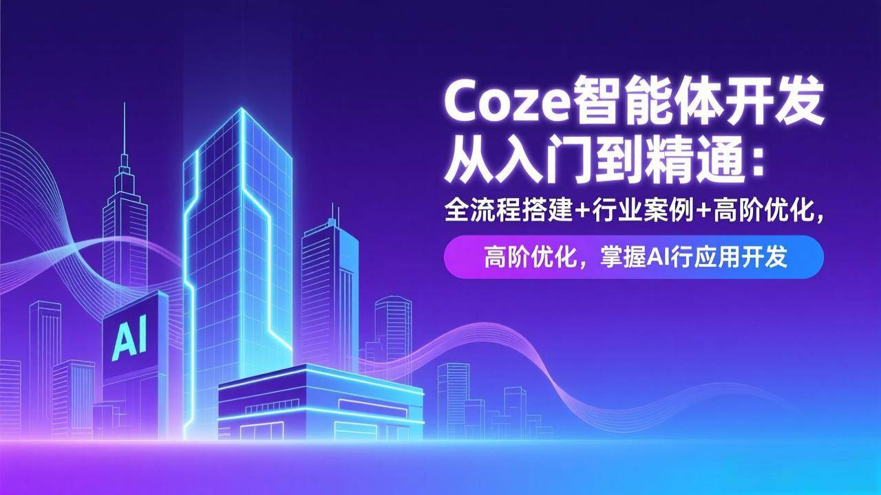 （17199期）Coze智能体开发从入门到精通：全流程搭建+行业案例+高阶优化，掌握AI应用开发-尤课网创
