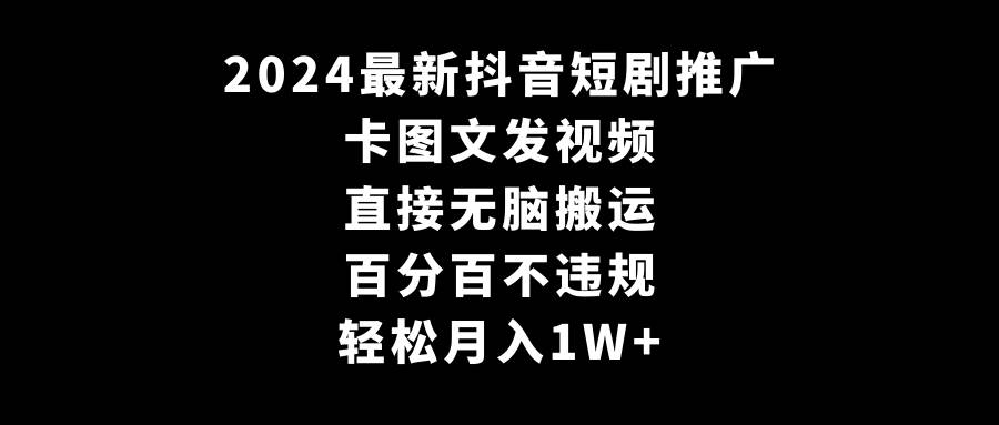 2024最新抖音短剧推广，卡图文发视频，直接无脑搬，百分百不违规，轻松月入1W+-尤课网创