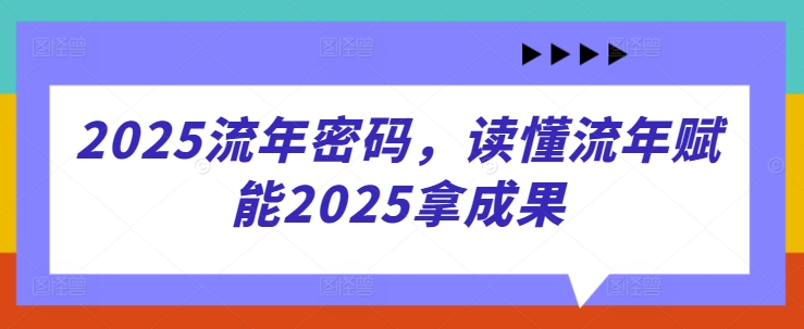 2025流年密码，读懂流年赋能2025拿成果-尤课网创