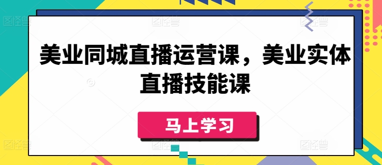美业同城直播运营课，美业实体直播技能课-尤课网创