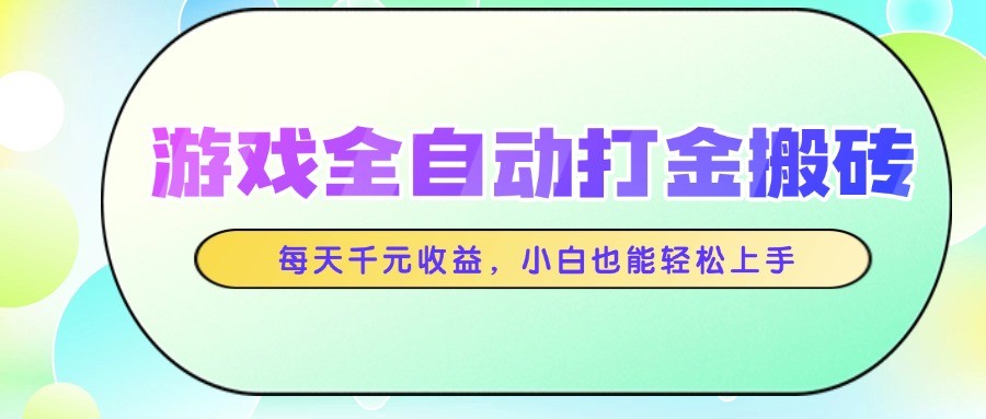 游戏全自动打金搬砖,每天千元收益,小白也能轻松上手-尤课网创