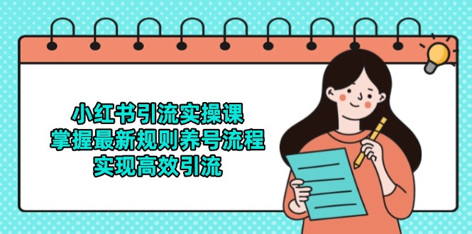 小红书引流实操课，掌握最新规则养号流程，实现高效引流-尤课网创