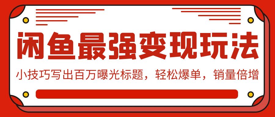 闲鱼最强变现玩法：小技巧写出百万曝光标题，轻松爆单，销量倍增-尤课网创
