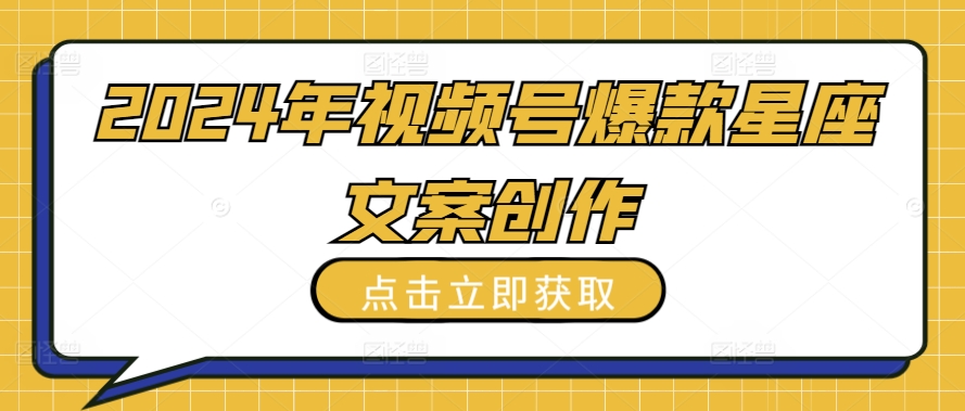 2024年视频号爆款星座文案创作教程-尤课网创