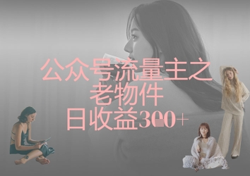 公众号流量主之老物件日收益300+-尤课网创