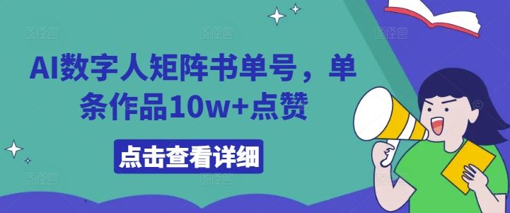 AI数字人矩阵书单号，单条作品10w+点赞【揭秘】-尤课网创
