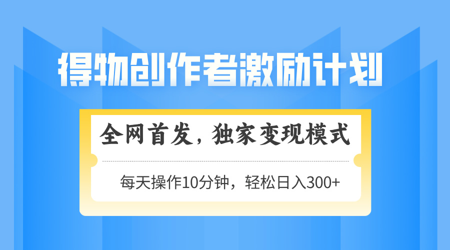 得物创作者激励，变现模式，轻松上手，日入300+可矩阵，可放大-尤课网创