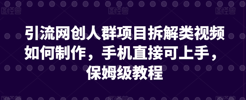 引流网创人群项目拆解类视频如何制作，手机直接可上手，保姆级教程-尤课网创