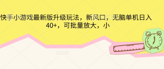 快手小游戏最新版升级玩法，新风口，无脑单机日入40+，可批量放大-尤课网创