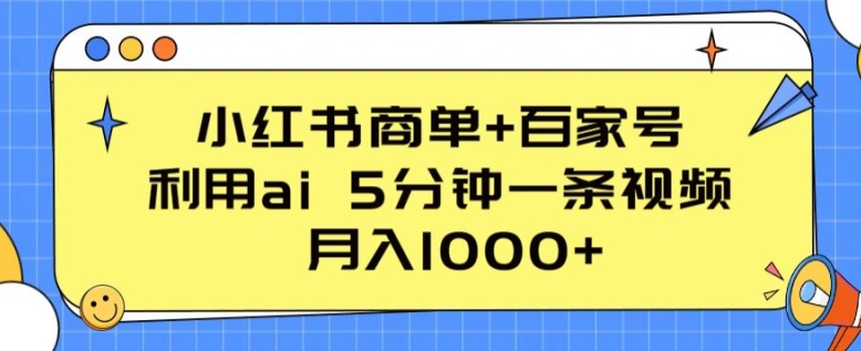 小红书商单+百家号，利用ai 5分钟一条视频，月入1000+-尤课网创