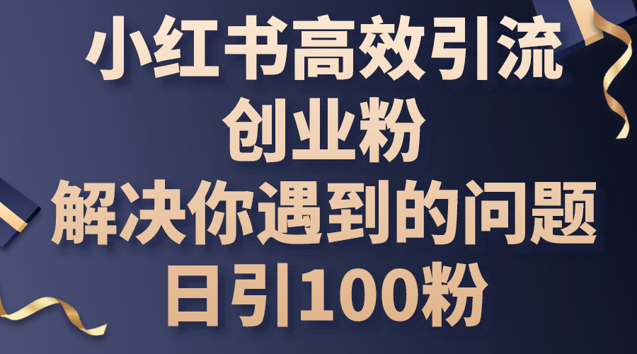 （10929期）小红书高效引流创业粉，解决你遇到的问题，日引100粉-尤课网创