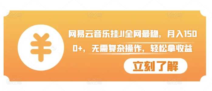 网易云音乐挂JI全网最稳，月入1500+，无需复杂操作，轻松拿收益【揭秘】-尤课网创