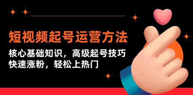 短视频起号运营方法：核心基础知识，高级起号技巧，快速涨粉，轻松上热门-尤课网创