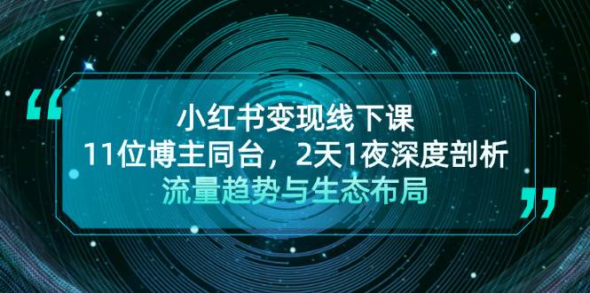 小红书变现线下课！11位博主同台，2天1夜深度剖析流量趋势与生态布局-尤课网创