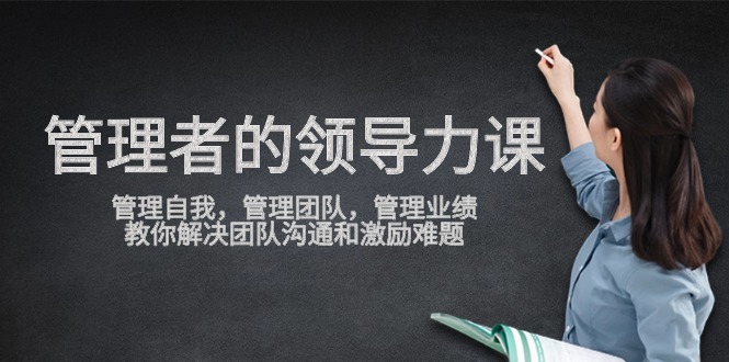 管理者领导力课，管理自我，管理团队，管理业绩，教你解决团队沟通和激励难题-尤课网创