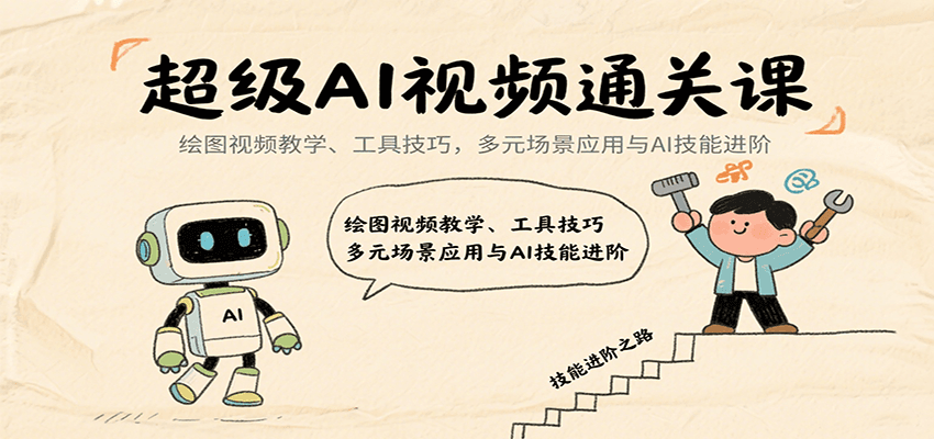超级AI视频通关课：绘图视频教学、工具技巧，多元场景应用与AI技能进阶-尤课网创