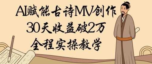 AI赋能古诗MV创作：30天收益破1W，全程实操教学-尤课网创