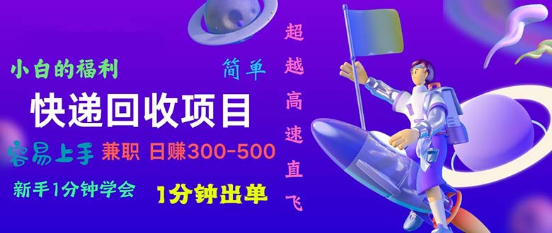 （10973期）快递回收项目，小白一分钟学会，一分钟出单，可长期干，日赚300~800-尤课网创