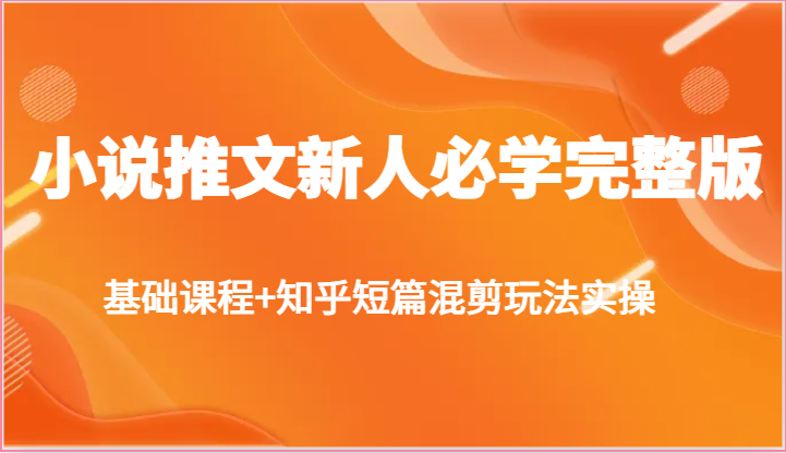 小说推文新人必学完整版，基础课程+知乎短篇混剪玩法实操-尤课网创