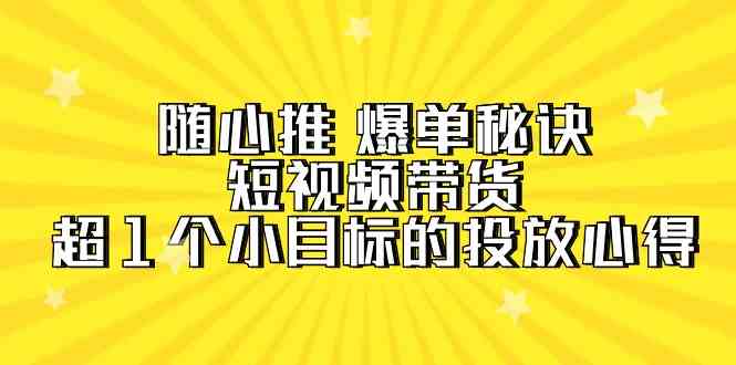 随心推爆单秘诀，短视频带货-超1个小目标的投放心得（7节视频课）-尤课网创